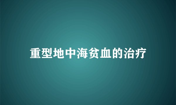 重型地中海贫血的治疗