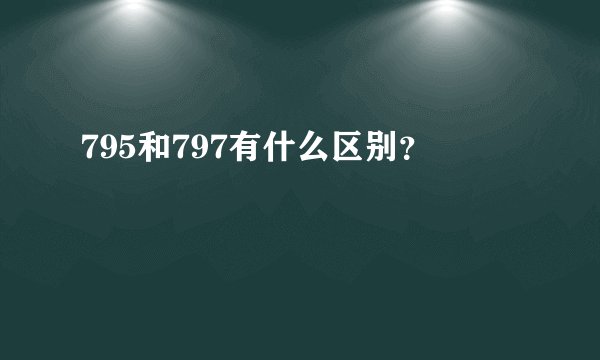 795和797有什么区别？