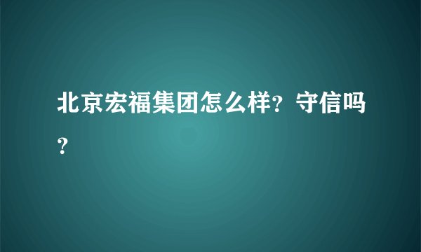 北京宏福集团怎么样？守信吗？