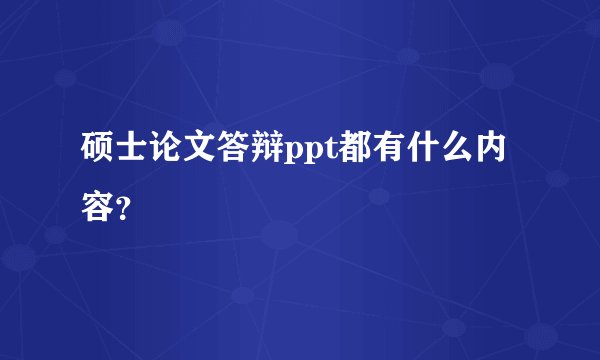 硕士论文答辩ppt都有什么内容？
