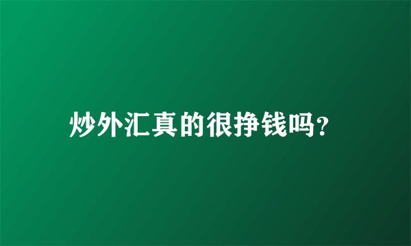炒外汇真的很挣钱吗?