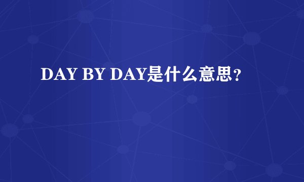 DAY BY DAY是什么意思？