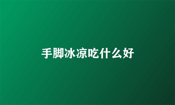 手脚冰凉吃什么好