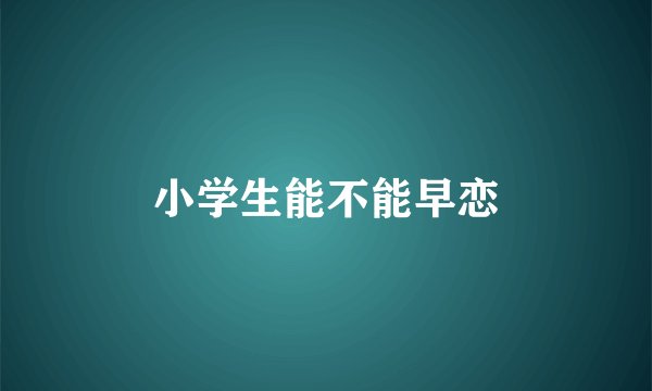 小学生能不能早恋