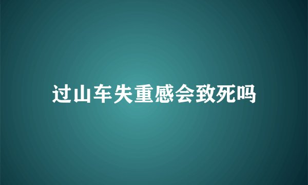 过山车失重感会致死吗