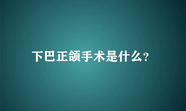 下巴正颌手术是什么？