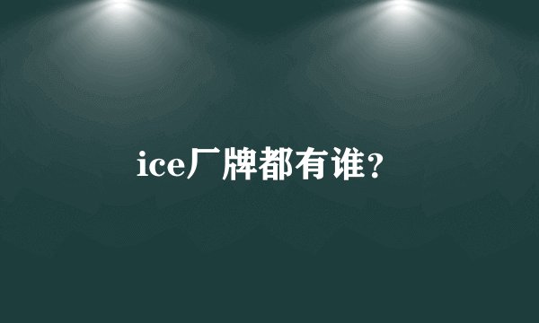 ice厂牌都有谁？