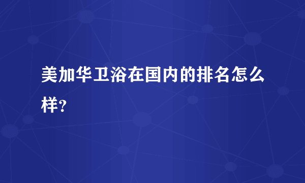 美加华卫浴在国内的排名怎么样？