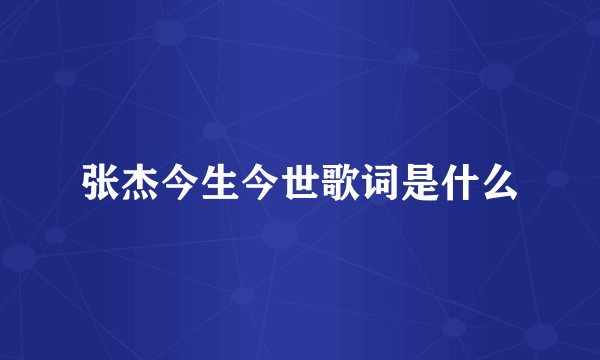 张杰今生今世歌词是什么
