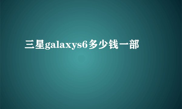 三星galaxys6多少钱一部