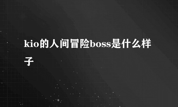 kio的人间冒险boss是什么样子