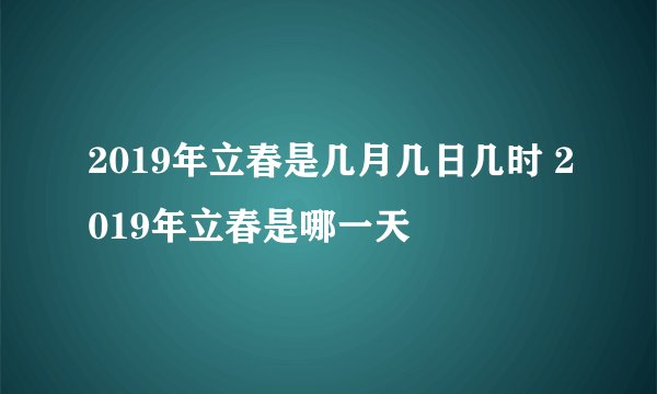 2019年立春是几月几日几时 2019年立春是哪一天