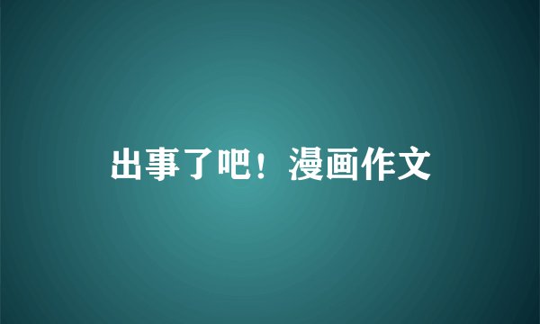 出事了吧！漫画作文