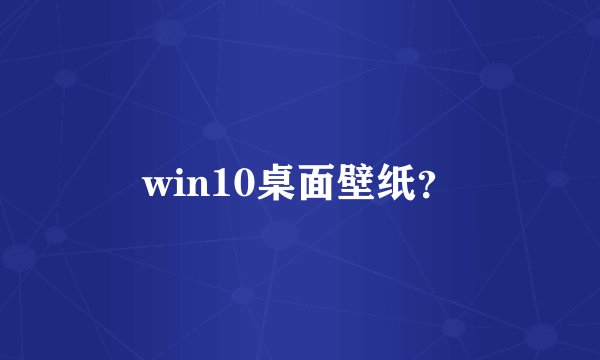 win10桌面壁纸？