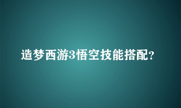 造梦西游3悟空技能搭配？