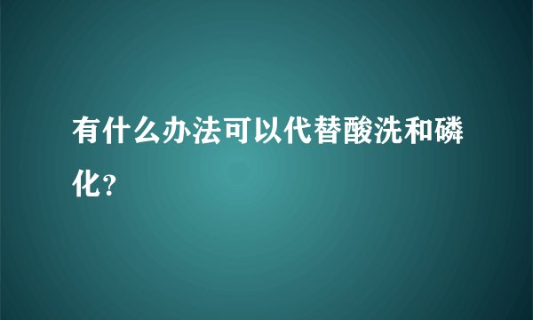 有什么办法可以代替酸洗和磷化？