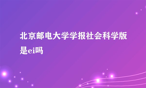 北京邮电大学学报社会科学版是ei吗