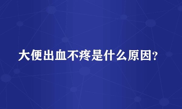 大便出血不疼是什么原因？
