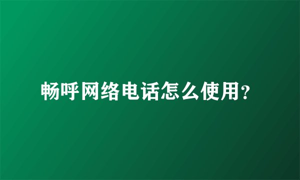 畅呼网络电话怎么使用？