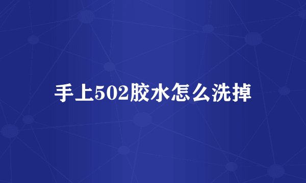 手上502胶水怎么洗掉