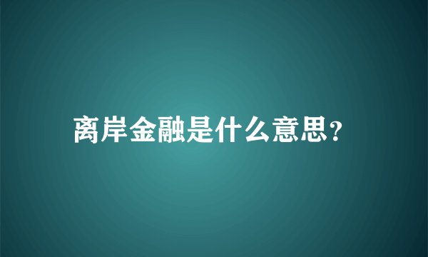 离岸金融是什么意思？