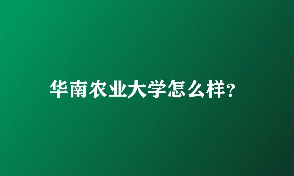 华南农业大学怎么样？