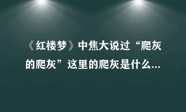 《红楼梦》中焦大说过“爬灰的爬灰”这里的爬灰是什么意思？？？