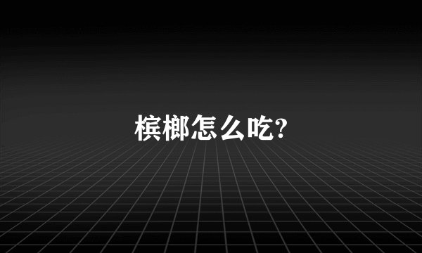 槟榔怎么吃?