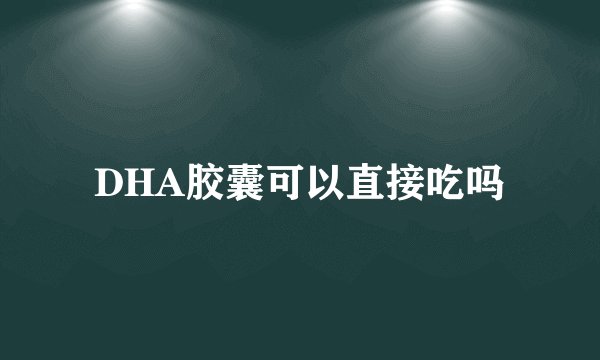 DHA胶囊可以直接吃吗