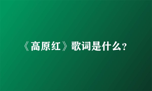 《高原红》歌词是什么？