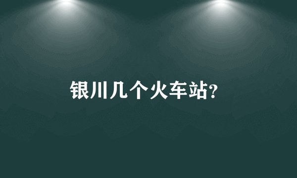 银川几个火车站？