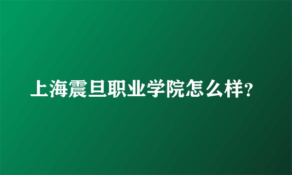 上海震旦职业学院怎么样？