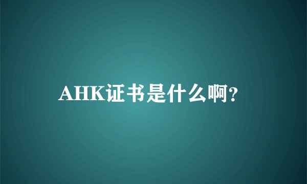 AHK证书是什么啊？