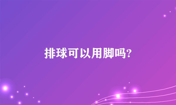 排球可以用脚吗?