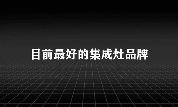 目前最好的集成灶品牌