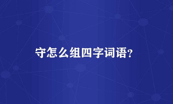 守怎么组四字词语？