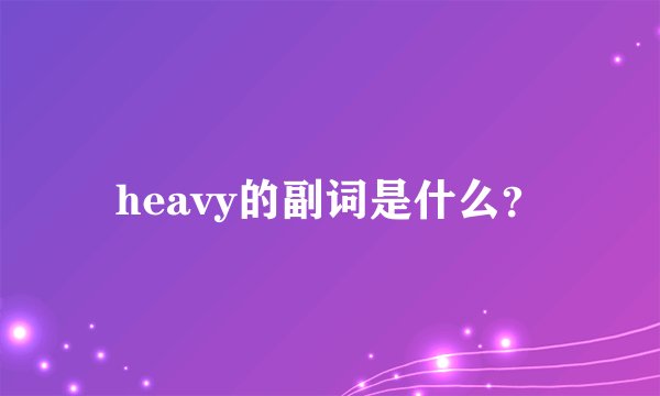 heavy的副词是什么？