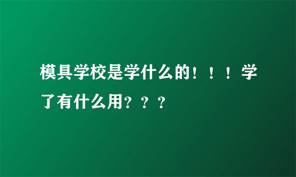 模具学校是学什么的！！！学了有什么用？？？