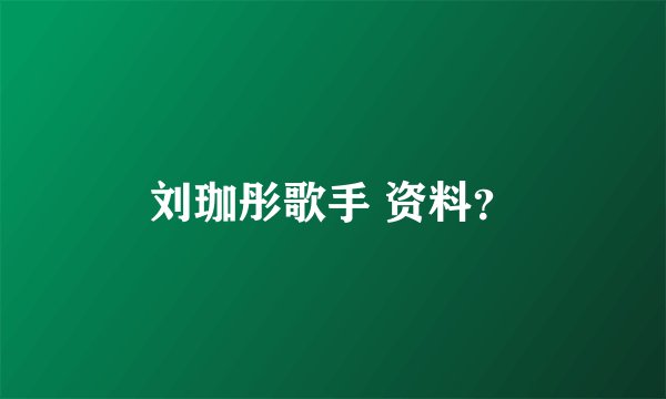 刘珈彤歌手 资料？