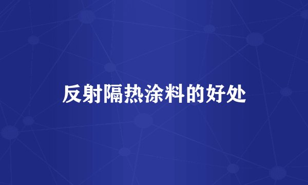 反射隔热涂料的好处