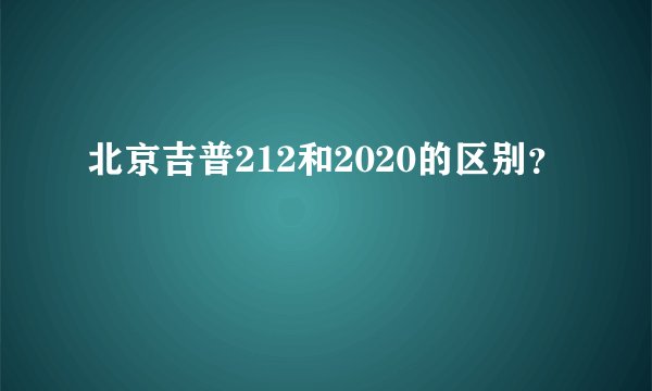 北京吉普212和2020的区别？