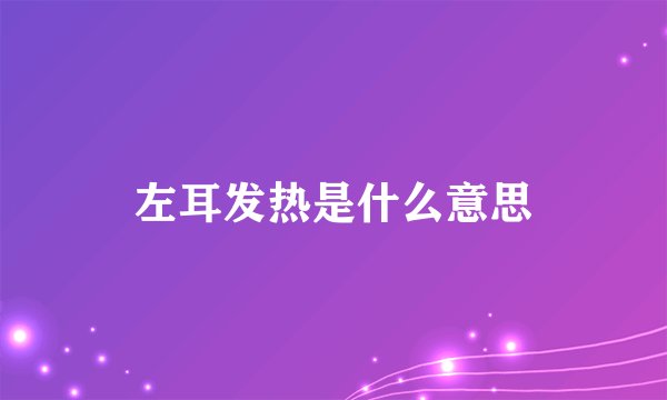 左耳发热是什么意思