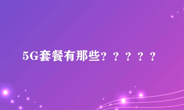 5G套餐有那些？？？？？