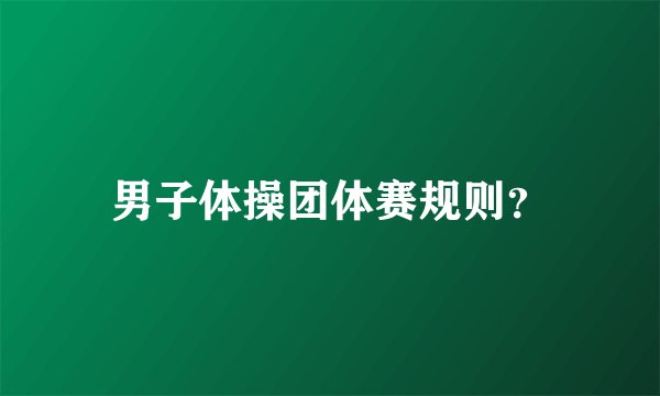 男子体操团体赛规则？