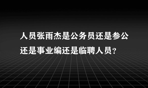 人员张雨杰是公务员还是参公还是事业编还是临聘人员？