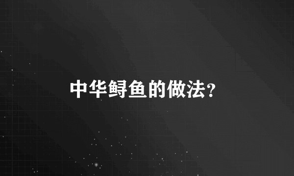 中华鲟鱼的做法？