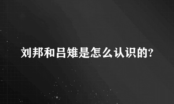 刘邦和吕雉是怎么认识的?