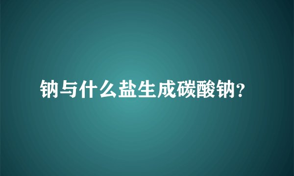 钠与什么盐生成碳酸钠？