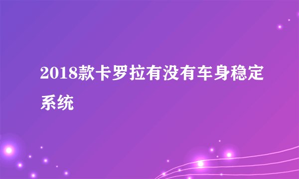 2018款卡罗拉有没有车身稳定系统