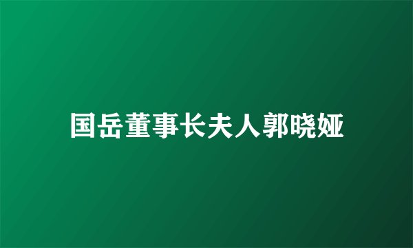 国岳董事长夫人郭晓娅